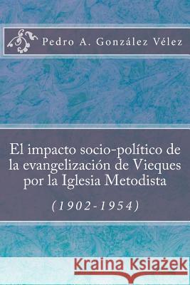 El impacto socio-político de la evangelización de Vieques por la Iglesia Metodista (1902-1954) Crespo Vargas, Pablo L. 9781535121453