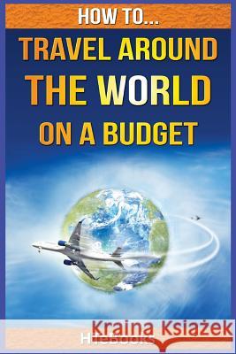 How To Travel Around The World On a Budget Htebooks 9781535144889 Createspace Independent Publishing Platform