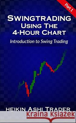 Swing Trading Using the 4-Hour Chart 1: Part 1: Introduction to Swing Trading Heikin Ashi Trader 9781535218429