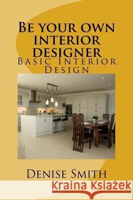 Be your own interior designer: The principles of Interior Design. Think of this as aconsulatition with me. Together we can bring your home from good Denise Smith 9781535228664