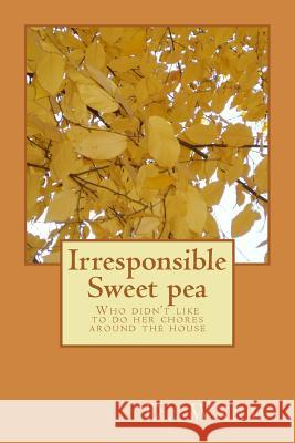 Irresponsible Sweet pea: Who didn't like to do her chores around the house Flower, The 9781535236287 Createspace Independent Publishing Platform