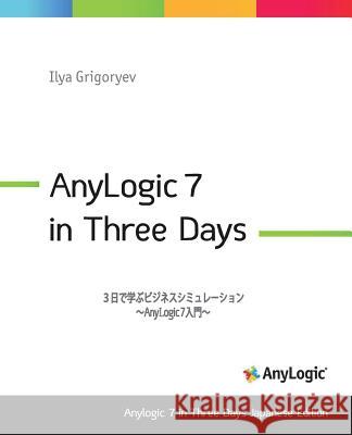 Anylogic 7 in Three Days Japanese Edition: A Quick Course in Simulation Modeling (Japanese Edition) Ilya Grigoryev Nobuaki Minato Techsupport Management Inc 9781535244688