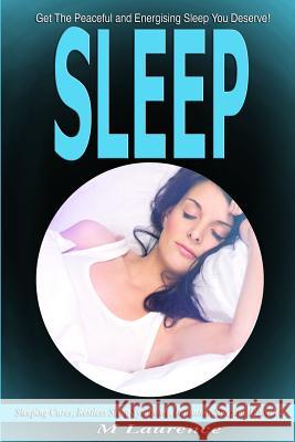 Sleep: Get the Peaceful and Energising Sleep You Deserve, Sleeping Cures, Restless Sleep Syndrome, Insomnia, Sleeping Disorde M. Laurence 9781535252690