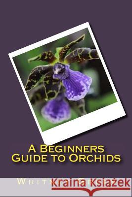 A Beginners Guide to Orchids Whitney Green 9781535256391 Createspace Independent Publishing Platform