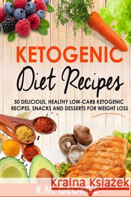 Ketogenic Diet Recipes: 50 Delicious, Healthy Low Carb Ketogenic Recipes, Snacks and Desserts for Weight Loss MR Renil M. George 9781535262941 Createspace Independent Publishing Platform