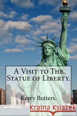 A Visit to The Statue of Liberty. Butters, Kerry 9781535288569 Createspace Independent Publishing Platform