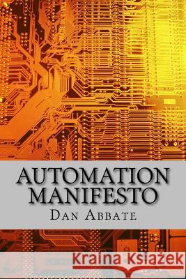 Automation Manifesto: No matter what industry you are in, you must automate everything! Abbate, Dan 9781535296625 Createspace Independent Publishing Platform