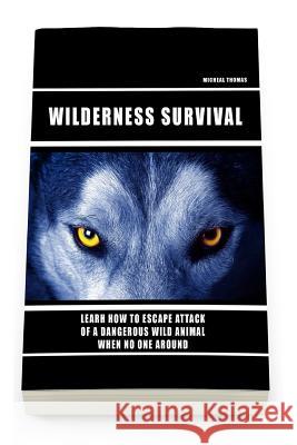 Wild Survival: Learn How To Escape Attack Of A Dangerous Wild Animal When No One Around: (how to survive natural disaster, how to sur Thomas, Micheal 9781535310802