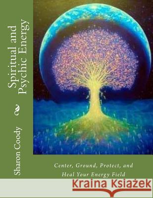 Spiritual and Psychic Energy: Center, Ground, Protect, and Heal Your Energy Field Sharon Cood Deborah Colleen Rose 9781535327510 Createspace Independent Publishing Platform