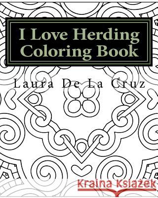 I Love Herding Coloring Book: A coloring book for all the crazy, fun-loving herding peeps so they have something to do while hanging out at a herdin De La Cruz, Laura 9781535349215 Createspace Independent Publishing Platform