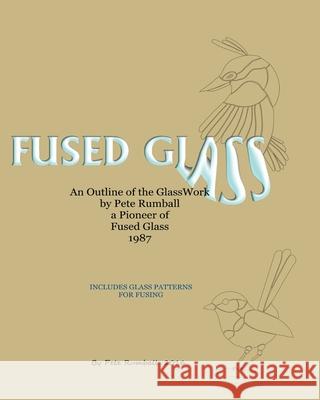 Fused Glass: An Outline of Glasswork by Pete Rumball, a Pioneer of Fused Glass, 1987 Pete Rumball 9781535351553 Createspace Independent Publishing Platform