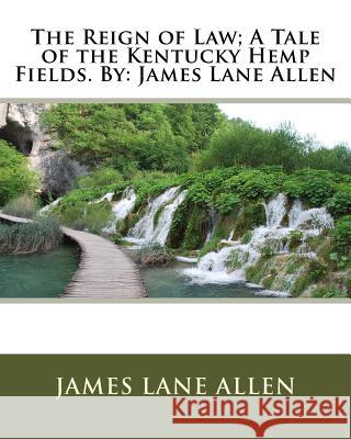 The Reign of Law; A Tale of the Kentucky Hemp Fields. By: James Lane Allen Allen, James Lane 9781535351928
