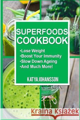 Superfoods Cookbook: Over 50 Quick & Easy Superfood Recipes That Use Whole Foods & Are Packed With Antioxidants & Phytochemicals Johansson, Katya 9781535360883 Createspace Independent Publishing Platform