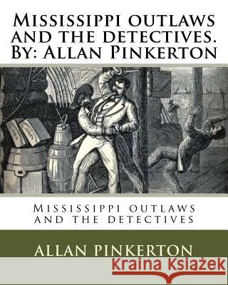 Mississippi outlaws and the detectives. By: Allan Pinkerton Pinkerton, Allan 9781535376709