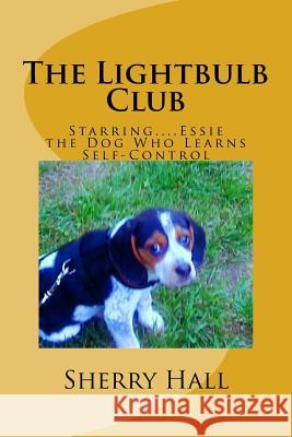 The Lightbulb Club: Starring...Essie, the Dog Who Learns Self-Control Sherry J. Hall 9781535391894