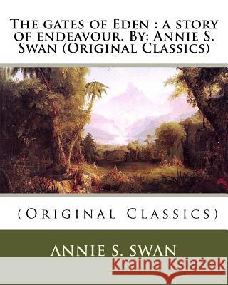 The gates of Eden: a story of endeavour. By: Annie S. Swan (Original Classics) Swan, Annie S. 9781535393669