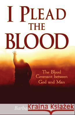 I Plead the Blood!: The Blood Covenant Between God and Man Barbara a. Williams 9781535453523 Createspace Independent Publishing Platform