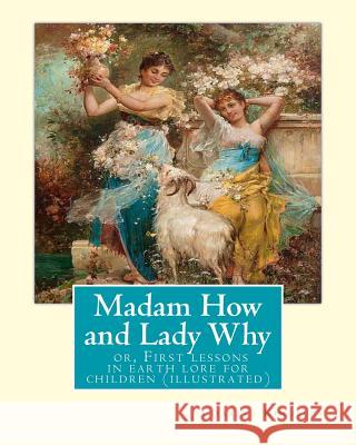 Madam How and Lady Why: or, First lessons in earth lore for children (illustrated): By Charles Kingsley Kingsley, Charles 9781535458474