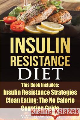 Insulin Resistance Diet: 2 Manuscripts - Insulin Resistance, Clean Eating No Calorie Counting Guide Matthew Ward 9781535470360