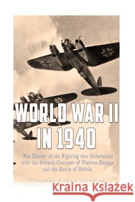 World War II in 1940: The History of the Fighting that Culminated with the German Conquest of Western Europe and the Battle of Britain Charles River Editors 9781535476621 Createspace Independent Publishing Platform