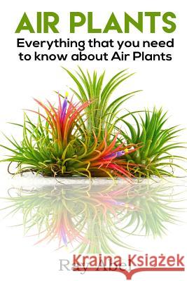 Air Plants: All you need to know about Air Plants in a single book! Abel, Ray 9781535493000 Createspace Independent Publishing Platform