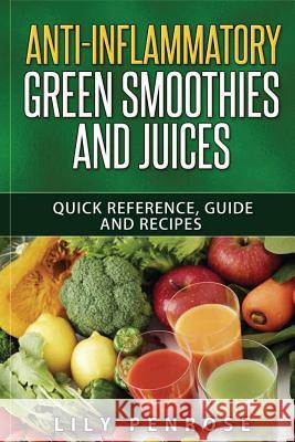 Anti-Inflammatory Green Smoothies and Juices: Quick Reference, Guide and Recipes Lily Penrose 9781535496414 Createspace Independent Publishing Platform