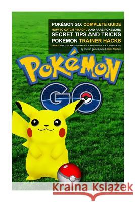 Pokémon Go: Complete Guide: How To Catch Pikachu and Rare Pokémon, Secret Tips And Tricks, Pokémon Trainer Hacks + Bonus How To Do Markus, Jillian 9781535506878