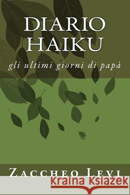 Diario haiku: gli ultimi giorni di papà Levi, Zaccheo 9781535532877 Createspace Independent Publishing Platform