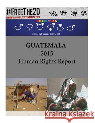 Guatemala: 2015 Human Rights Report United States Department of State        Penny Hill Press 9781535535854 Createspace Independent Publishing Platform