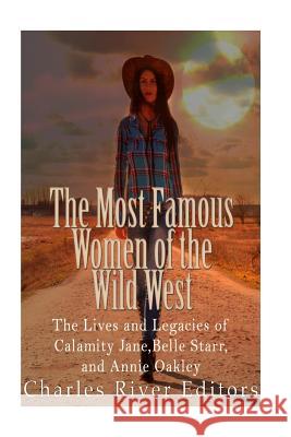 The Most Famous Women of the Wild West: The Lives and Legacies of Calamity Jane, Belle Starr, and Annie Oakley Charles River Editors 9781535538954 Createspace Independent Publishing Platform