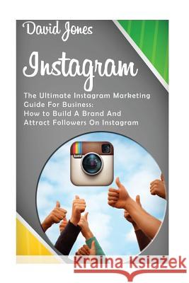 Instagram: The Ultimate Instagram Marketing Guide for Business: How to Build a Brand and Attract Followers on Instagram David Jones 9781535550307