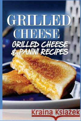 Grilled Cheese: 35 Grilled Cheese Recipes & Panini Recipes Katya Johansson 9781535573092