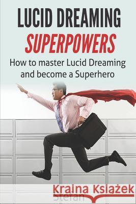 Lucid Dreaming Superpowers: Your ultimate guide to mastering lucid dreaming and experiencing superpowers Z, Stefan 9781535592741