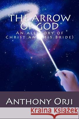 The Arrow of God: An allegory of Christ and His Bride) Orji, Anthony 9781535596480