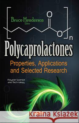 Polycaprolactones: Properties, Applications & Selected Research Bruce Henderson 9781536105520