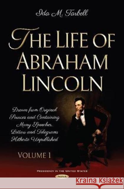 The Life of Abraham Lincoln: Drawn from Original Sources and Containing Many Speeches, Letters and Telegrams Hitherto Unpublished. Volume One Ida M Tarbell 9781536134247 Nova Science Publishers Inc