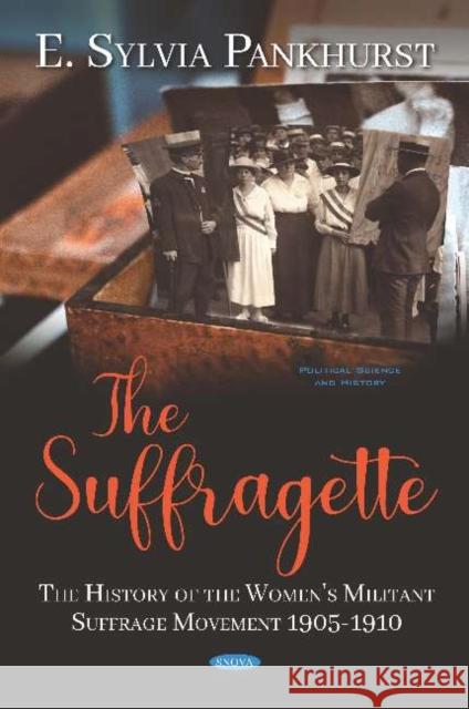 The Suffragette: The History of the Women's Militant Suffrage Movement 1905-1910 E. Sylvia Pankhurst   9781536155174 Nova Science Publishers Inc