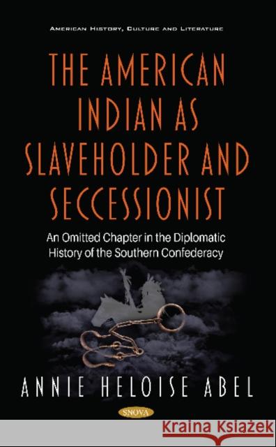 The American Indian as Slaveholder and Seccessionist: An Omitted Chapter in the Diplomatic History of the Southern Confederacy Annie Heloise Abel   9781536176605 Nova Science Publishers Inc