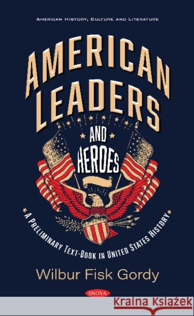 American Leaders and Heroes: A Preliminary Text-Book in United States History Wilbur Fisk Gordy   9781536177060 Nova Science Publishers Inc
