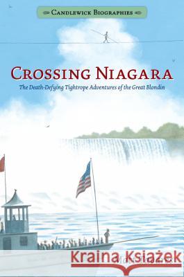 Crossing Niagara: Candlewick Biographies: The Death-Defying Tightrope Adventures of the Great Blondin Matt Tavares Matt Tavares 9781536203424