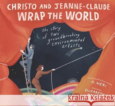 Christo and Jeanne-Claude Wrap the World: The Story of Two Groundbreaking Environmental Artists G. Neri Elizabeth Haidle 9781536216615 Candlewick Press (MA)