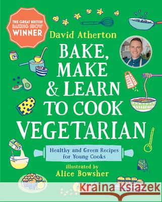 Bake, Make, and Learn to Cook Vegetarian: Healthy and Green Recipes for Young Cooks David Atherton Alice Bowsher 9781536228434