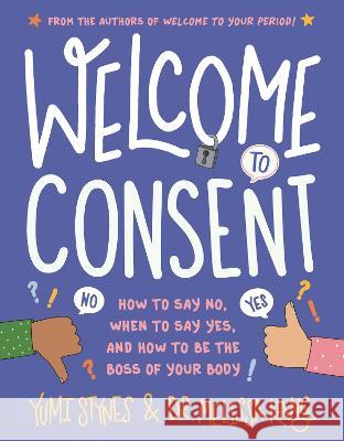 Welcome to Consent: How to Say No, When to Say Yes, and How to Be the Boss of Your Body Yumi Stynes Melissa Kang Jenny Latham 9781536230536 Walker Books Us