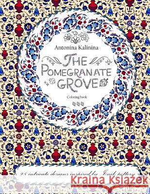 The Pomegranate Grove: Coloring Book. 28 Intricate Designs Inspired by Iznik Pottery Antonina Kalinina 9781536817164 Createspace Independent Publishing Platform