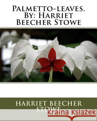 Palmetto-leaves.By: Harriet Beecher Stowe Stowe, Harriet Beecher 9781536859614