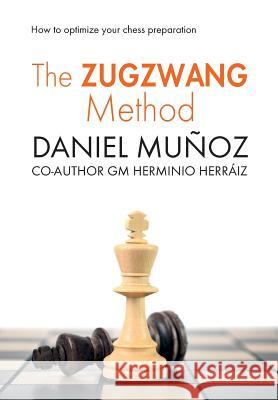 The Zugzwang Method: How to optimize your chess preparation Sanchez, Daniel Munoz 9781536867107