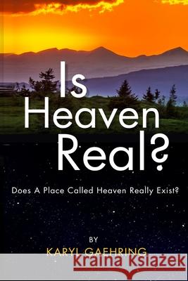 Is Heaven Real?: Does A Place Called Heaven Really Exist? Karyl Gaehring 9781536876130 Createspace Independent Publishing Platform