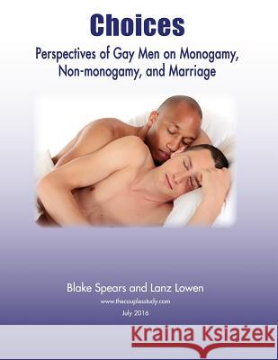 Choices: Perspectives of Gay Men on Monogamy, Non-monogamy, and Marriage Blake Spears Lanz Lowen 9781536890792 Createspace Independent Publishing Platform