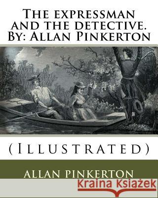 The expressman and the detective. By: Allan Pinkerton: (Illustrated) Pinkerton, Allan 9781536913422