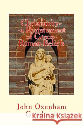 Christianity--a Restatement of Greco-Roman Beliefs; & a Buddhist Empire in India;: & Was Noah a Woman? Goodman, John Oxenham 9781536919851